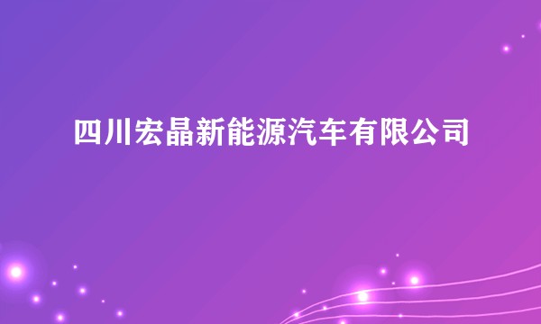 四川宏晶新能源汽车有限公司