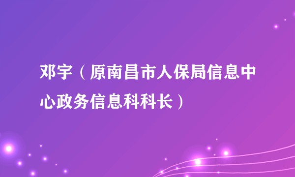 邓宇（原南昌市人保局信息中心政务信息科科长）