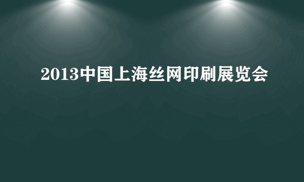 2013中国上海丝网印刷展览会