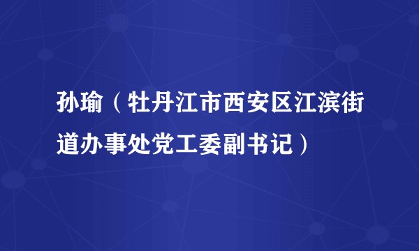 孙瑜（牡丹江市西安区江滨街道办事处党工委副书记）