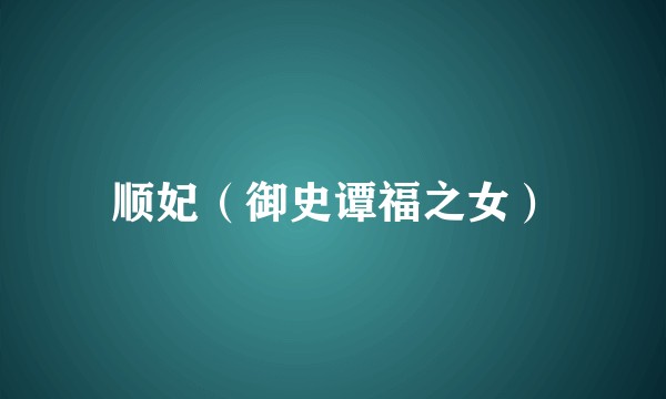 顺妃（御史谭福之女）