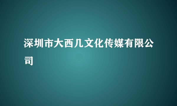 深圳市大西几文化传媒有限公司
