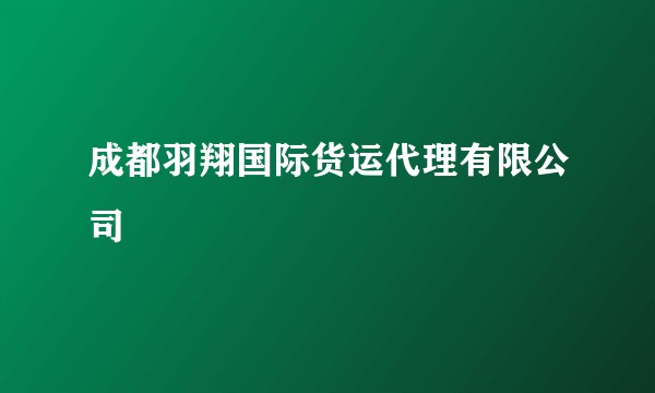成都羽翔国际货运代理有限公司
