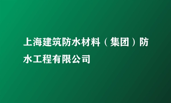 上海建筑防水材料（集团）防水工程有限公司