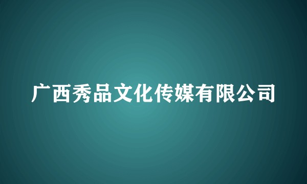 广西秀品文化传媒有限公司