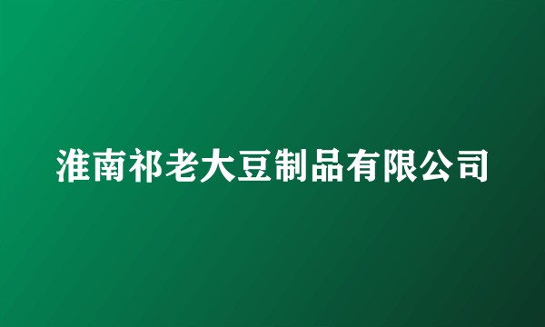 淮南祁老大豆制品有限公司