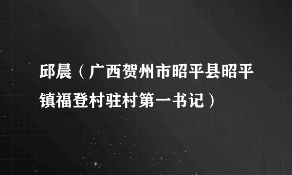 邱晨（广西贺州市昭平县昭平镇福登村驻村第一书记）