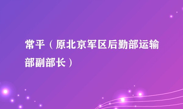 常平（原北京军区后勤部运输部副部长）