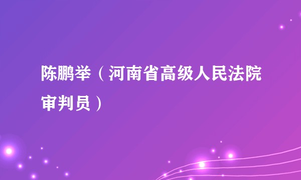 陈鹏举（河南省高级人民法院审判员）