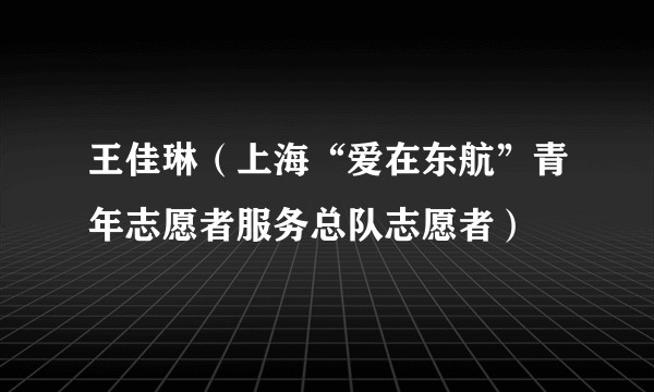 王佳琳（上海“爱在东航”青年志愿者服务总队志愿者）