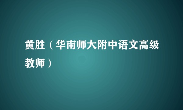 黄胜（华南师大附中语文高级教师）