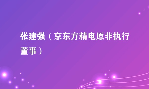 张建强（京东方精电原非执行董事）