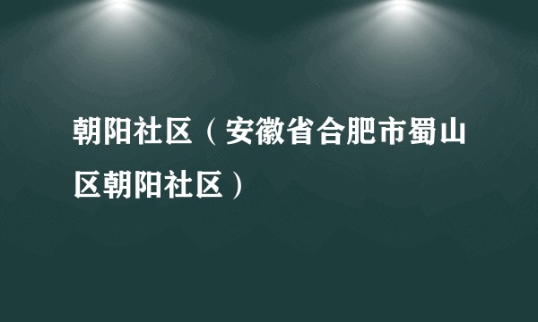 朝阳社区（安徽省合肥市蜀山区朝阳社区）