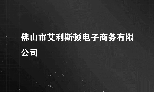 佛山市艾利斯顿电子商务有限公司