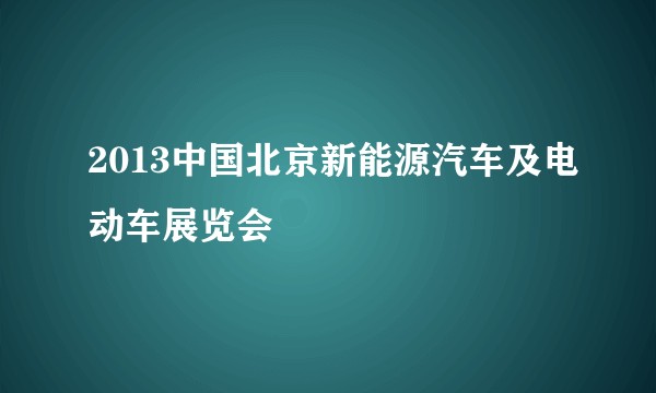 2013中国北京新能源汽车及电动车展览会