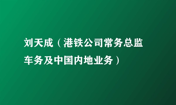 刘天成（港铁公司常务总监–车务及中国内地业务）