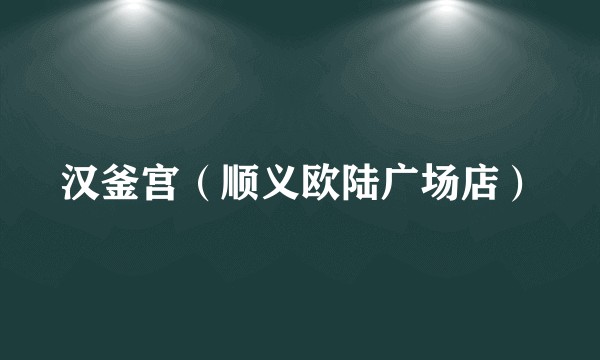 汉釜宫（顺义欧陆广场店）