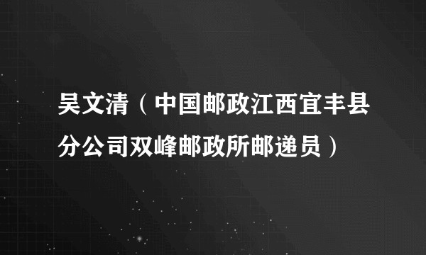 吴文清（中国邮政江西宜丰县分公司双峰邮政所邮递员）