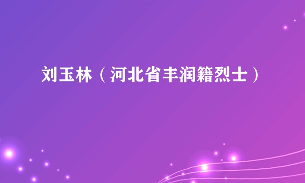 刘玉林（河北省丰润籍烈士）