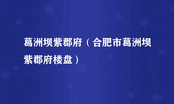 葛洲坝紫郡府（合肥市葛洲坝紫郡府楼盘）