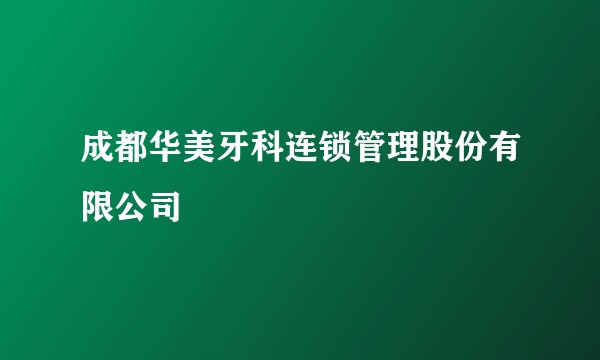 成都华美牙科连锁管理股份有限公司
