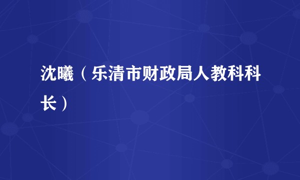 沈曦（乐清市财政局人教科科长）