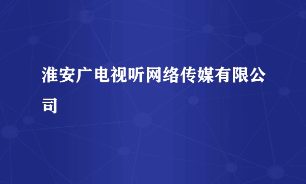 淮安广电视听网络传媒有限公司
