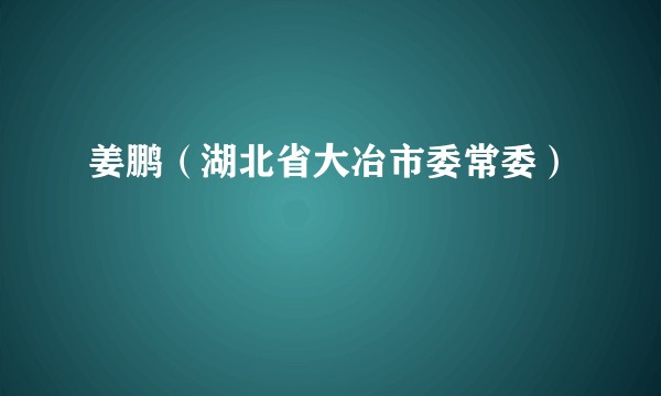 姜鹏（湖北省大冶市委常委）