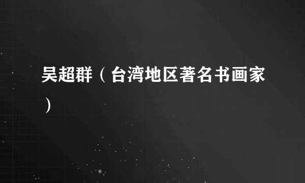 吴超群（台湾地区著名书画家）