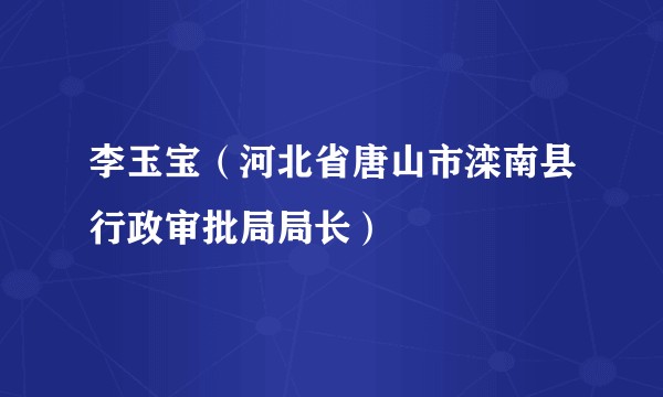 李玉宝(河北省唐山市滦南县行政审批局局长)