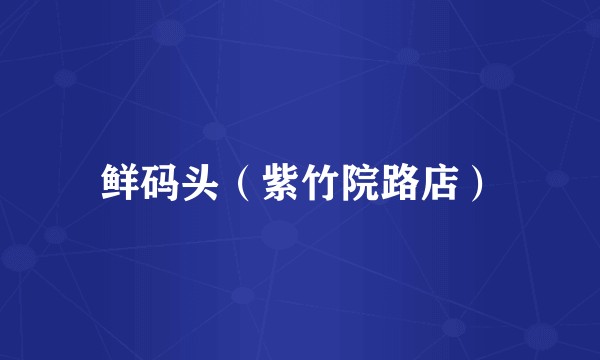 鲜码头（紫竹院路店）