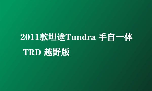 2011款坦途Tundra 手自一体 TRD 越野版