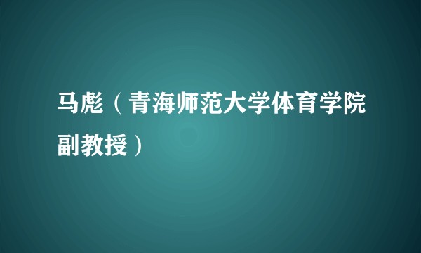 马彪（青海师范大学体育学院副教授）