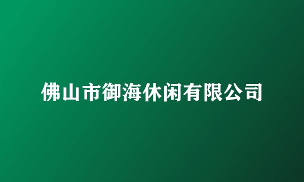 佛山市御海休闲有限公司