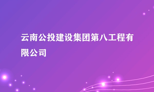 云南公投建设集团第八工程有限公司