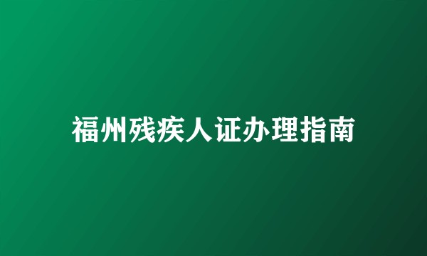 福州残疾人证办理指南