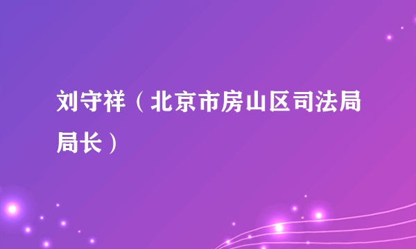 刘守祥（北京市房山区司法局局长）