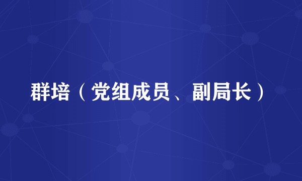 群培（党组成员、副局长）