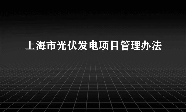 上海市光伏发电项目管理办法