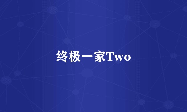 终极一家Two