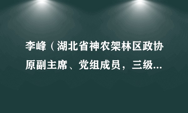 李峰（湖北省神农架林区政协原副主席、党组成员，三级调研员）