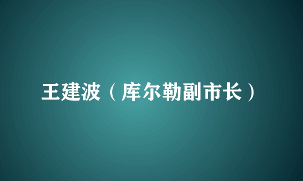王建波（库尔勒副市长）