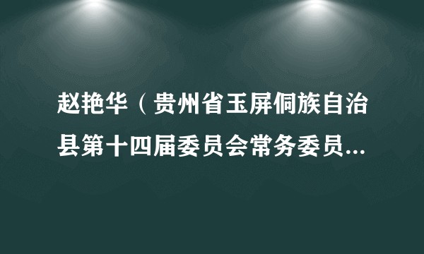 赵艳华（贵州省玉屏侗族自治县第十四届委员会常务委员会委员、贵州省玉屏侗族自治县监察委员会主任）