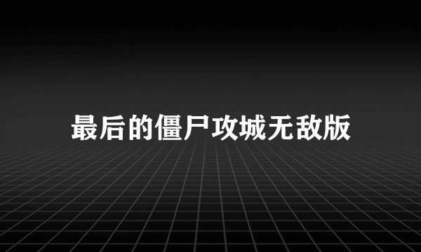 最后的僵尸攻城无敌版