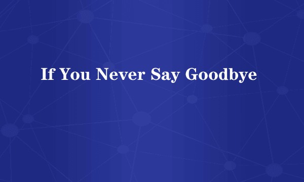 If You Never Say Goodbye