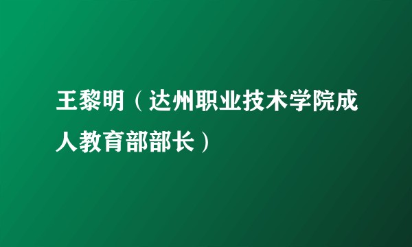 王黎明（达州职业技术学院成人教育部部长）