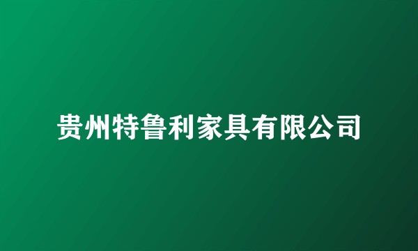贵州特鲁利家具有限公司