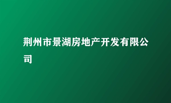 荆州市景湖房地产开发有限公司