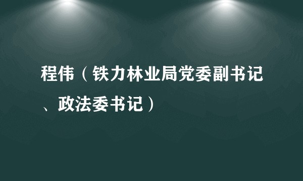程伟（铁力林业局党委副书记、政法委书记）