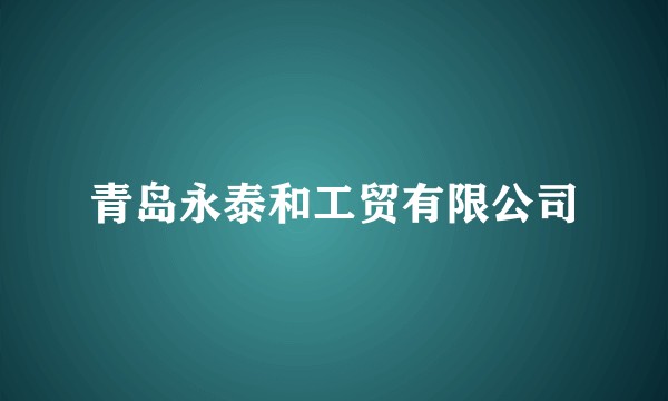 青岛永泰和工贸有限公司